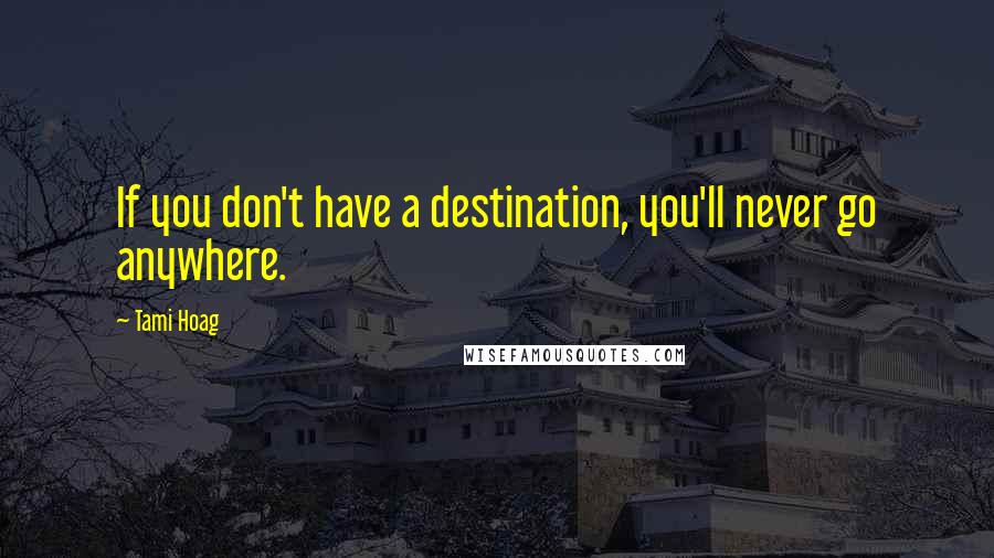 Tami Hoag Quotes: If you don't have a destination, you'll never go anywhere.