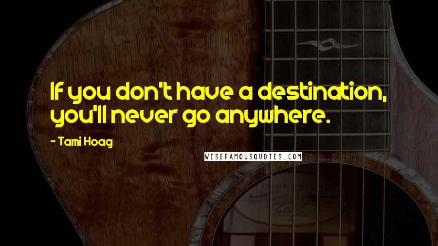 Tami Hoag Quotes: If you don't have a destination, you'll never go anywhere.