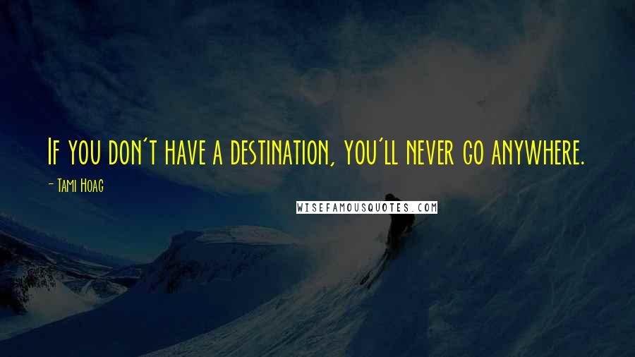 Tami Hoag Quotes: If you don't have a destination, you'll never go anywhere.