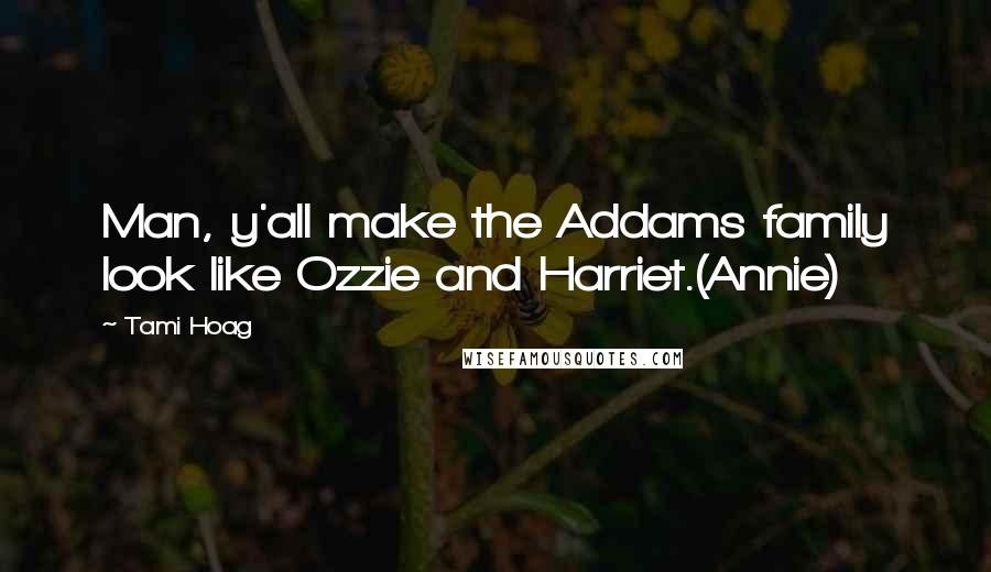 Tami Hoag Quotes: Man, y'all make the Addams family look like Ozzie and Harriet.(Annie)