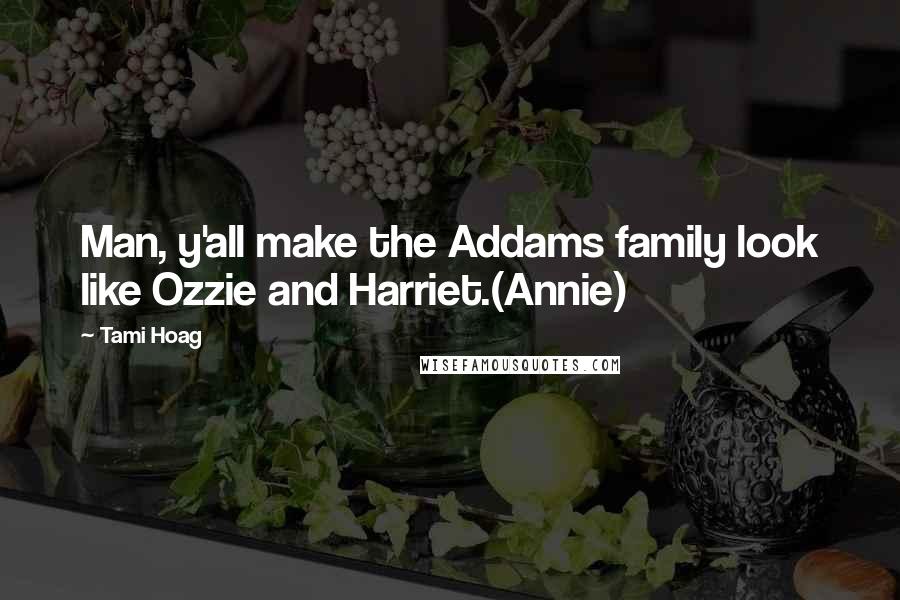 Tami Hoag Quotes: Man, y'all make the Addams family look like Ozzie and Harriet.(Annie)