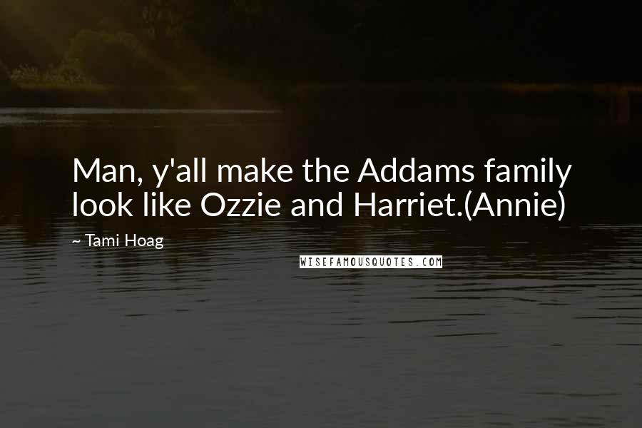 Tami Hoag Quotes: Man, y'all make the Addams family look like Ozzie and Harriet.(Annie)