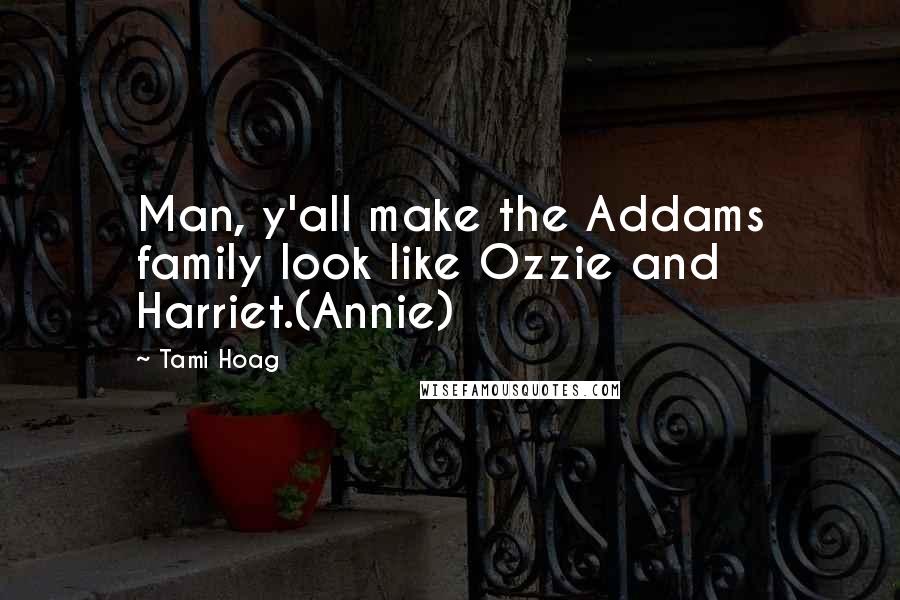 Tami Hoag Quotes: Man, y'all make the Addams family look like Ozzie and Harriet.(Annie)