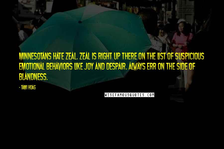 Tami Hoag Quotes: Minnesotans hate zeal. Zeal is right up there on the list of suspicious emotional behaviors like joy and despair. Always err on the side of blandness.