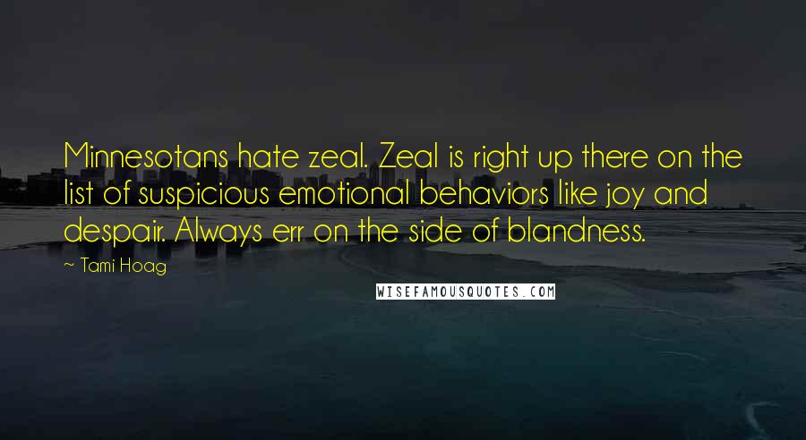 Tami Hoag Quotes: Minnesotans hate zeal. Zeal is right up there on the list of suspicious emotional behaviors like joy and despair. Always err on the side of blandness.