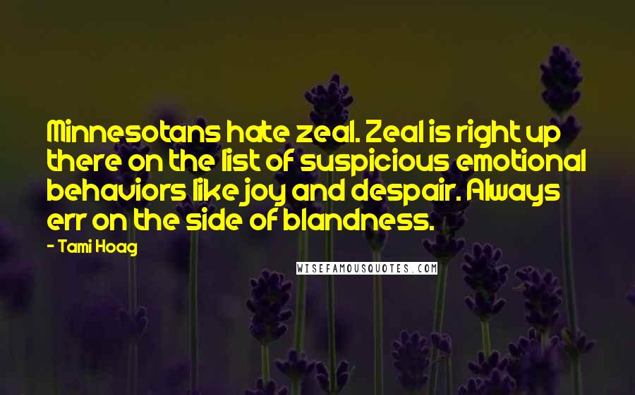 Tami Hoag Quotes: Minnesotans hate zeal. Zeal is right up there on the list of suspicious emotional behaviors like joy and despair. Always err on the side of blandness.