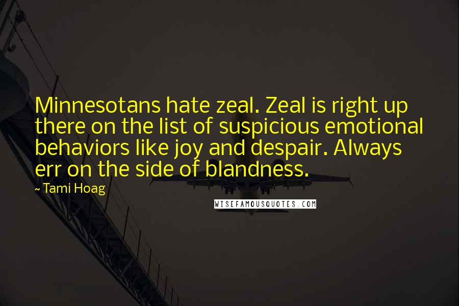 Tami Hoag Quotes: Minnesotans hate zeal. Zeal is right up there on the list of suspicious emotional behaviors like joy and despair. Always err on the side of blandness.
