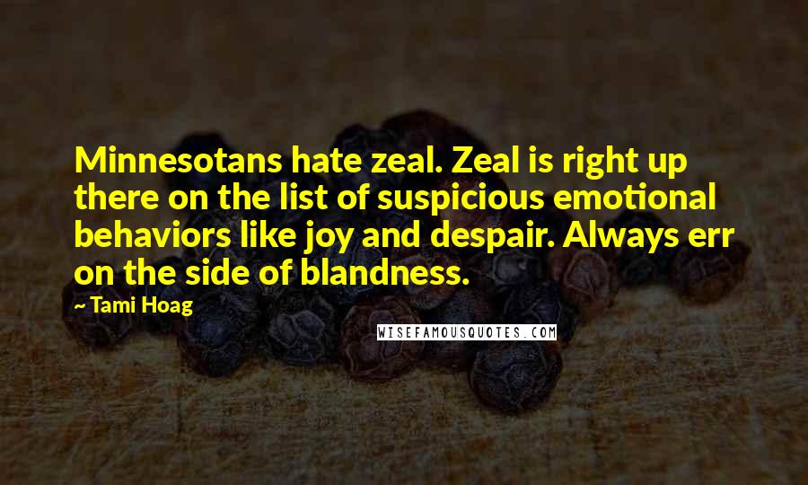 Tami Hoag Quotes: Minnesotans hate zeal. Zeal is right up there on the list of suspicious emotional behaviors like joy and despair. Always err on the side of blandness.