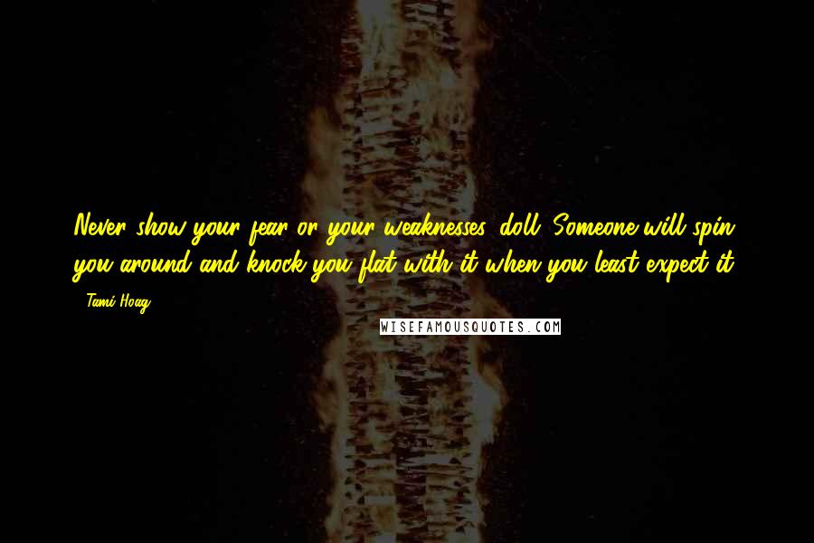 Tami Hoag Quotes: Never show your fear or your weaknesses, doll. Someone will spin you around and knock you flat with it when you least expect it.