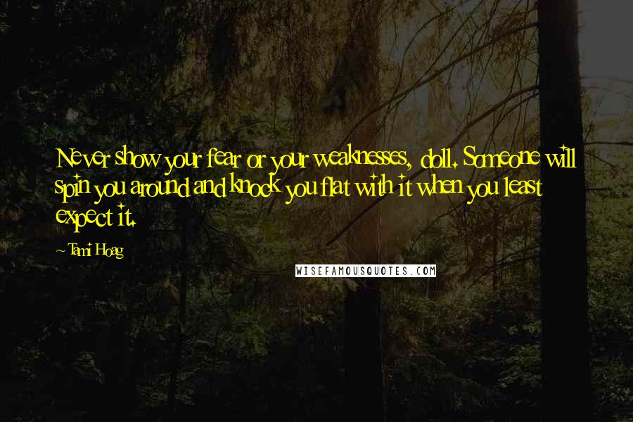 Tami Hoag Quotes: Never show your fear or your weaknesses, doll. Someone will spin you around and knock you flat with it when you least expect it.