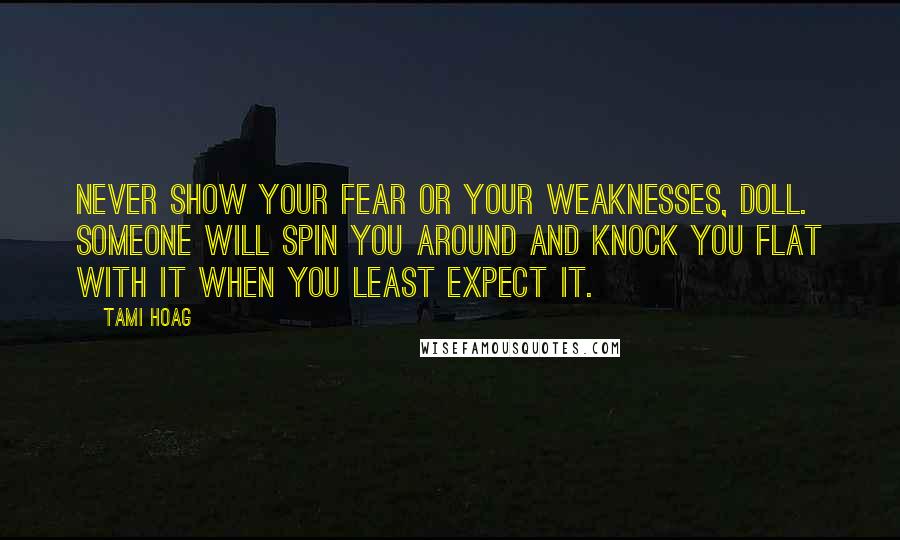 Tami Hoag Quotes: Never show your fear or your weaknesses, doll. Someone will spin you around and knock you flat with it when you least expect it.
