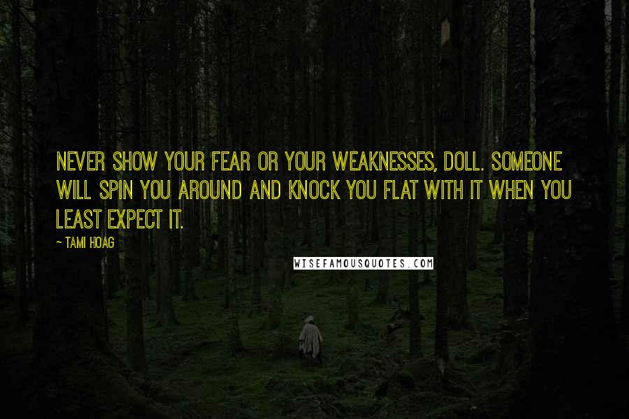 Tami Hoag Quotes: Never show your fear or your weaknesses, doll. Someone will spin you around and knock you flat with it when you least expect it.