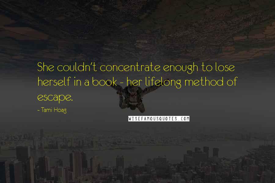 Tami Hoag Quotes: She couldn't concentrate enough to lose herself in a book - her lifelong method of escape.