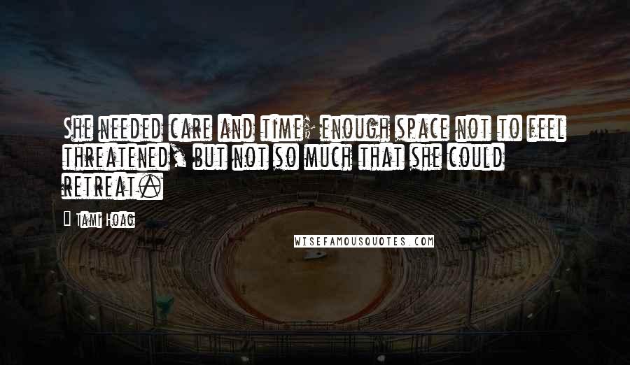 Tami Hoag Quotes: She needed care and time; enough space not to feel threatened, but not so much that she could retreat.