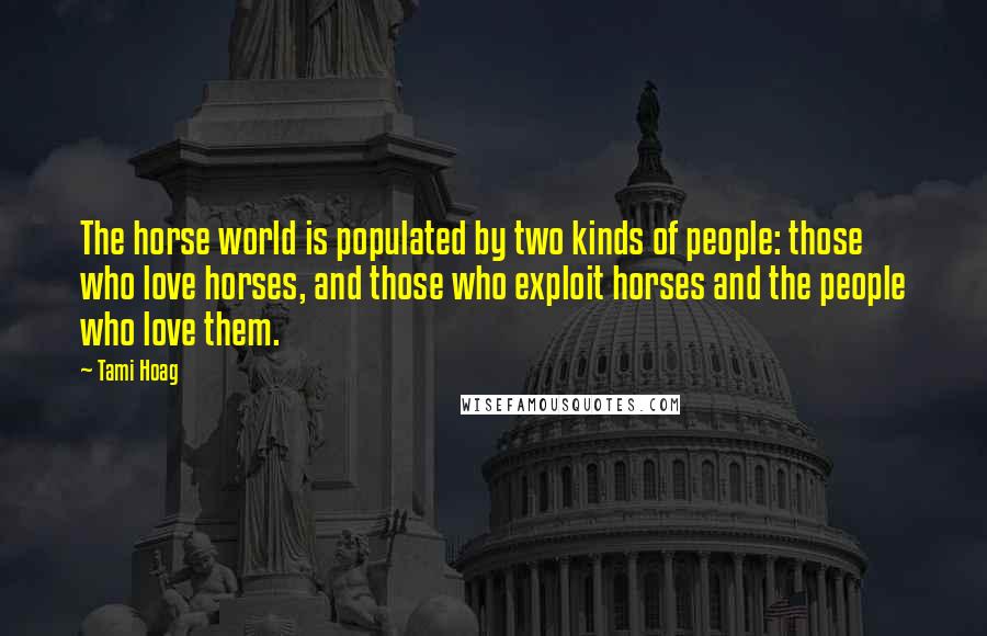Tami Hoag Quotes: The horse world is populated by two kinds of people: those who love horses, and those who exploit horses and the people who love them.