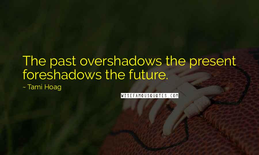 Tami Hoag Quotes: The past overshadows the present foreshadows the future.