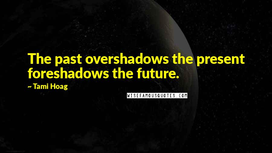 Tami Hoag Quotes: The past overshadows the present foreshadows the future.