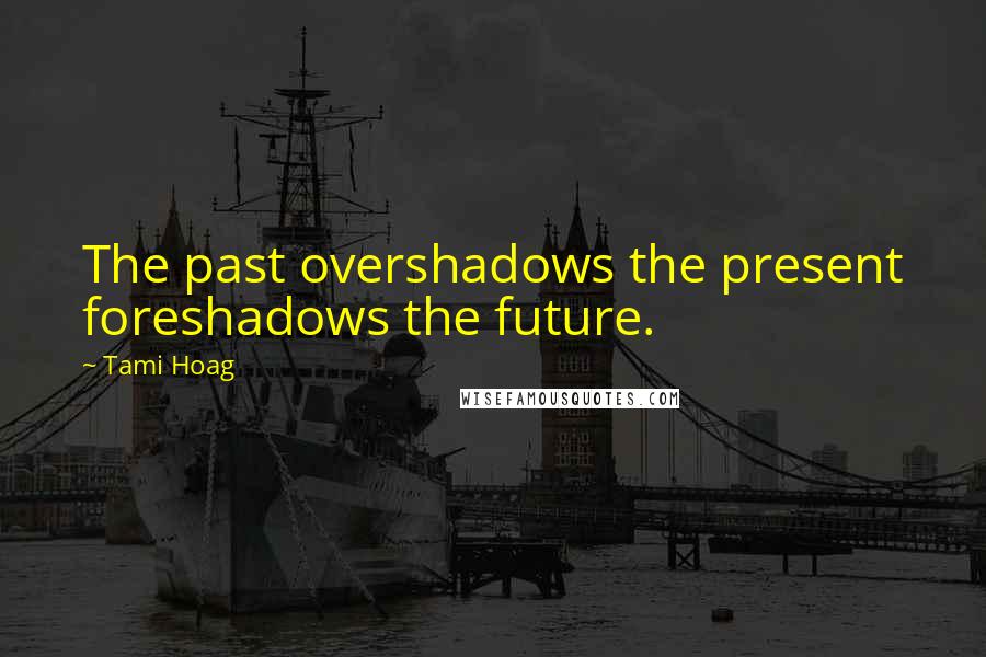 Tami Hoag Quotes: The past overshadows the present foreshadows the future.