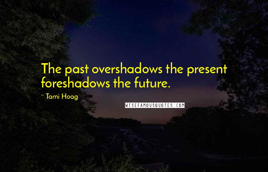 Tami Hoag Quotes: The past overshadows the present foreshadows the future.