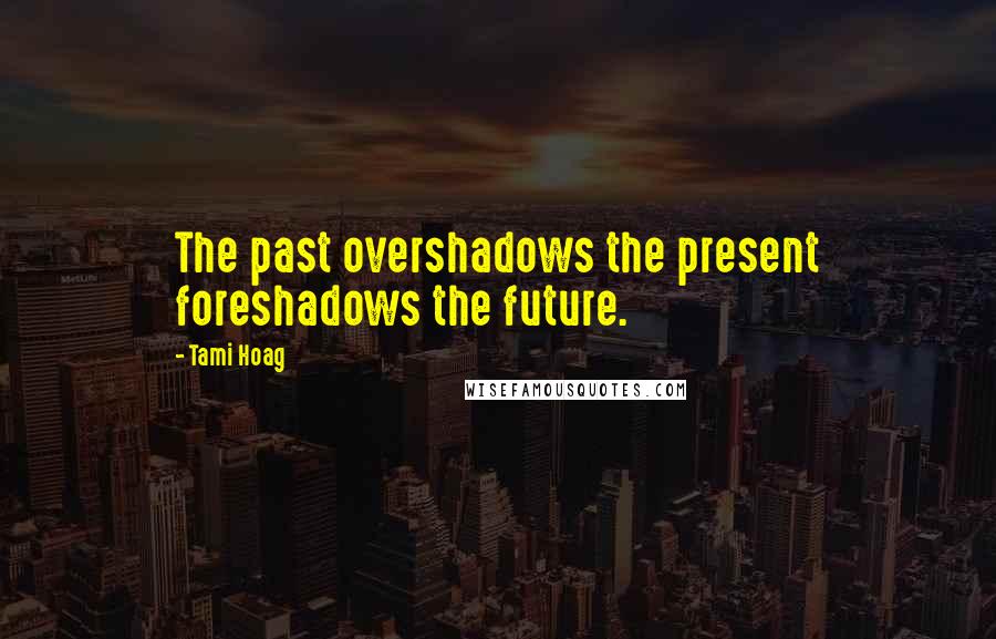 Tami Hoag Quotes: The past overshadows the present foreshadows the future.