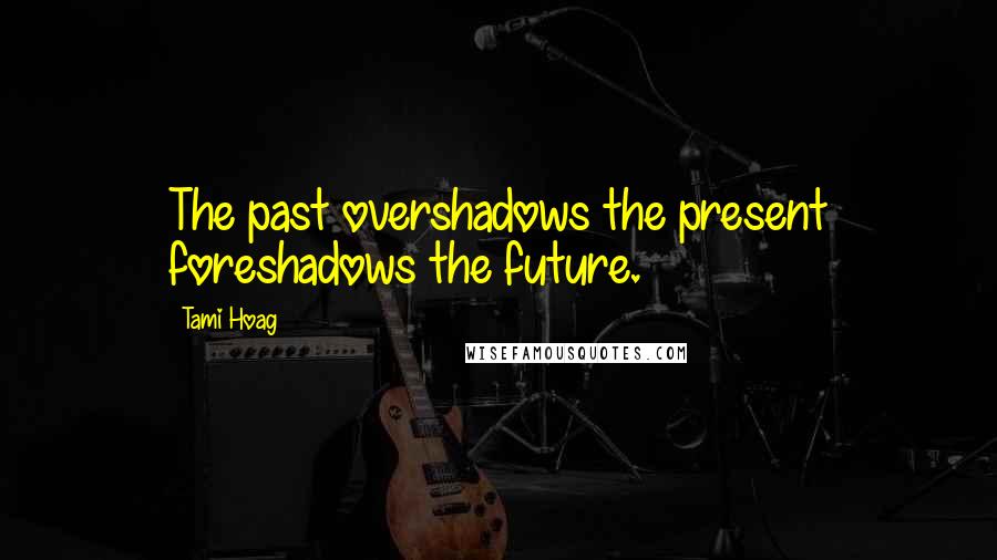 Tami Hoag Quotes: The past overshadows the present foreshadows the future.