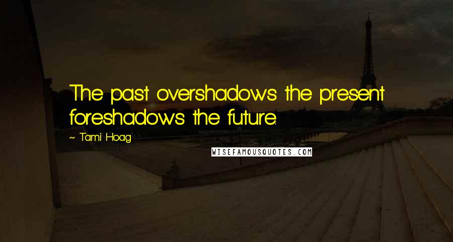 Tami Hoag Quotes: The past overshadows the present foreshadows the future.