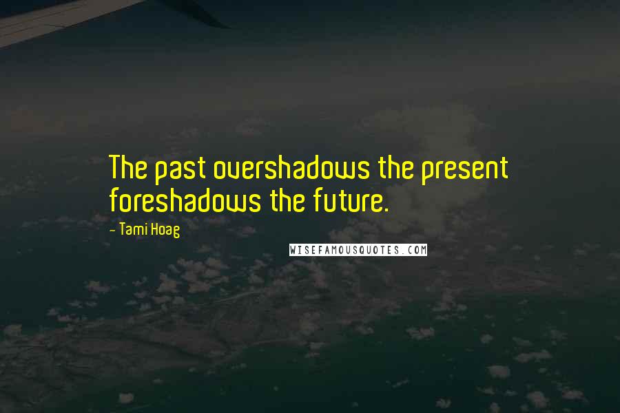 Tami Hoag Quotes: The past overshadows the present foreshadows the future.