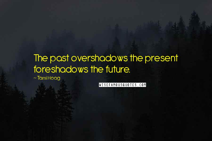 Tami Hoag Quotes: The past overshadows the present foreshadows the future.