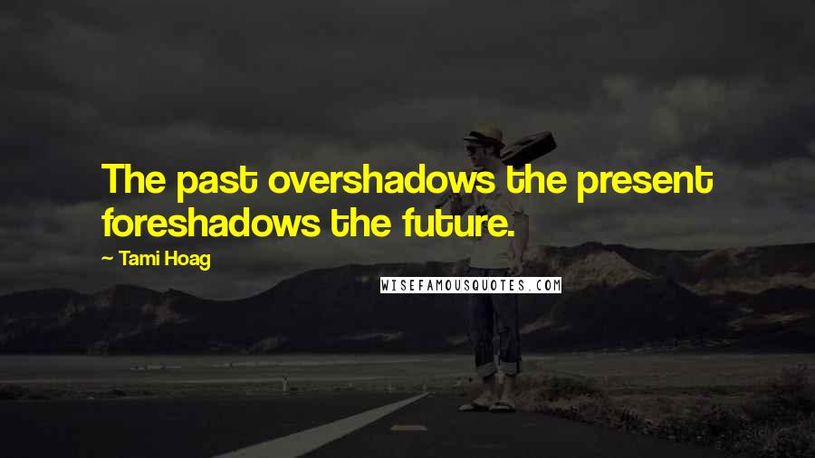 Tami Hoag Quotes: The past overshadows the present foreshadows the future.