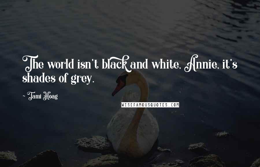 Tami Hoag Quotes: The world isn't black and white, Annie, it's shades of grey.