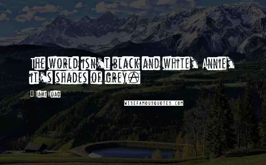 Tami Hoag Quotes: The world isn't black and white, Annie, it's shades of grey.