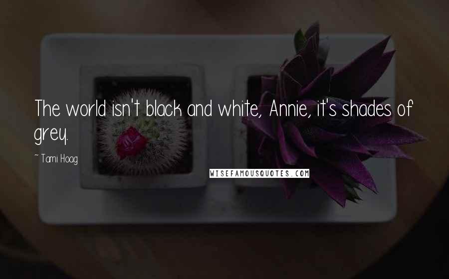 Tami Hoag Quotes: The world isn't black and white, Annie, it's shades of grey.