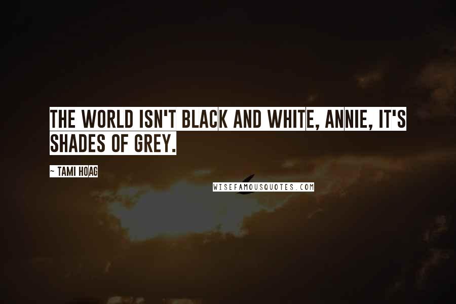 Tami Hoag Quotes: The world isn't black and white, Annie, it's shades of grey.
