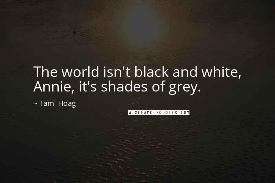 Tami Hoag Quotes: The world isn't black and white, Annie, it's shades of grey.