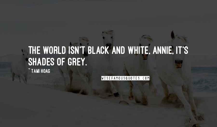 Tami Hoag Quotes: The world isn't black and white, Annie, it's shades of grey.