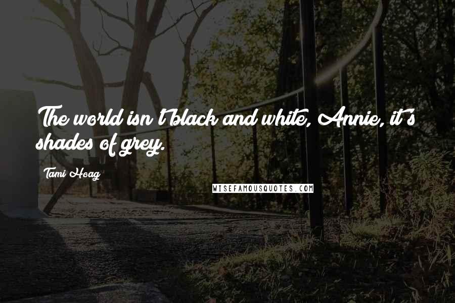 Tami Hoag Quotes: The world isn't black and white, Annie, it's shades of grey.