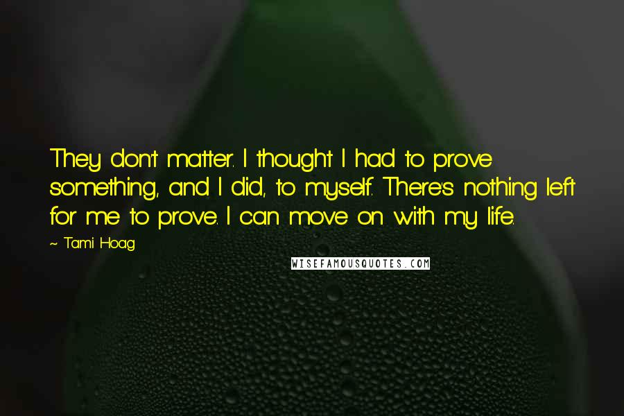 Tami Hoag Quotes: They don't matter. I thought I had to prove something, and I did, to myself. There's nothing left for me to prove. I can move on with my life.