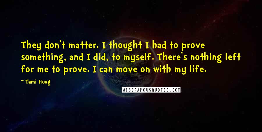 Tami Hoag Quotes: They don't matter. I thought I had to prove something, and I did, to myself. There's nothing left for me to prove. I can move on with my life.