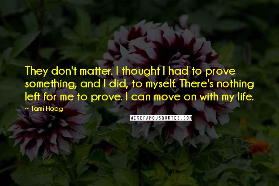 Tami Hoag Quotes: They don't matter. I thought I had to prove something, and I did, to myself. There's nothing left for me to prove. I can move on with my life.