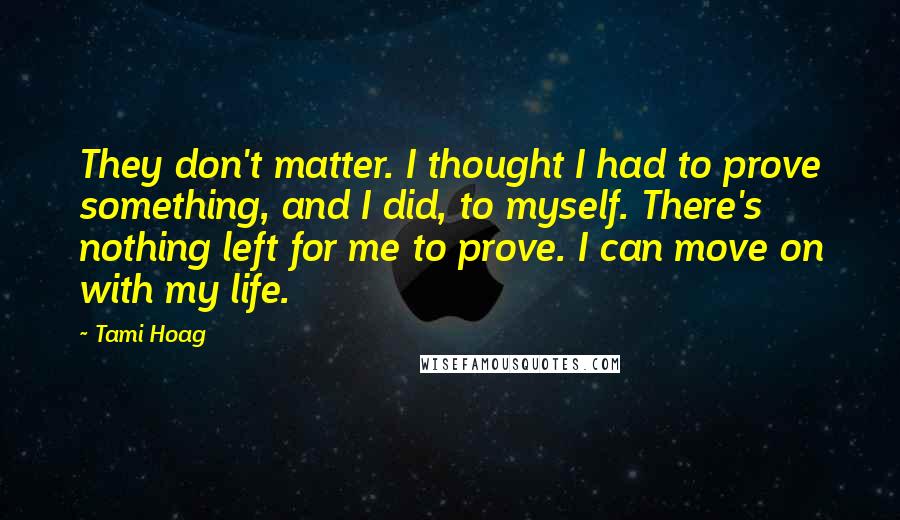 Tami Hoag Quotes: They don't matter. I thought I had to prove something, and I did, to myself. There's nothing left for me to prove. I can move on with my life.