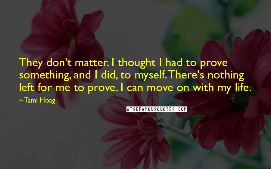 Tami Hoag Quotes: They don't matter. I thought I had to prove something, and I did, to myself. There's nothing left for me to prove. I can move on with my life.