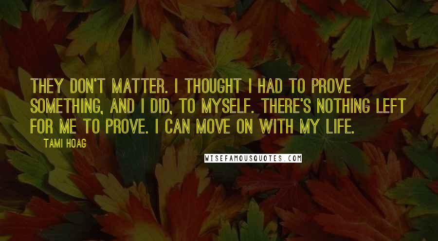 Tami Hoag Quotes: They don't matter. I thought I had to prove something, and I did, to myself. There's nothing left for me to prove. I can move on with my life.