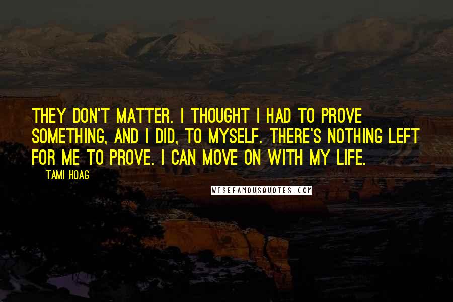 Tami Hoag Quotes: They don't matter. I thought I had to prove something, and I did, to myself. There's nothing left for me to prove. I can move on with my life.