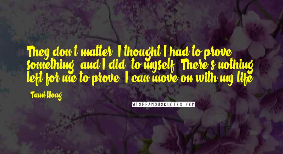 Tami Hoag Quotes: They don't matter. I thought I had to prove something, and I did, to myself. There's nothing left for me to prove. I can move on with my life.