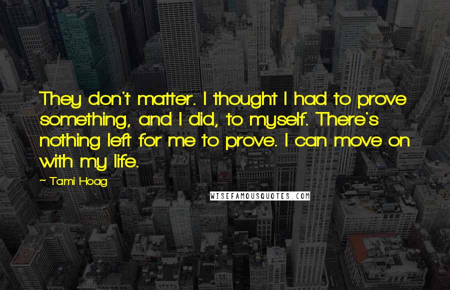 Tami Hoag Quotes: They don't matter. I thought I had to prove something, and I did, to myself. There's nothing left for me to prove. I can move on with my life.