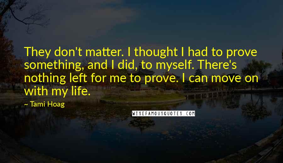 Tami Hoag Quotes: They don't matter. I thought I had to prove something, and I did, to myself. There's nothing left for me to prove. I can move on with my life.