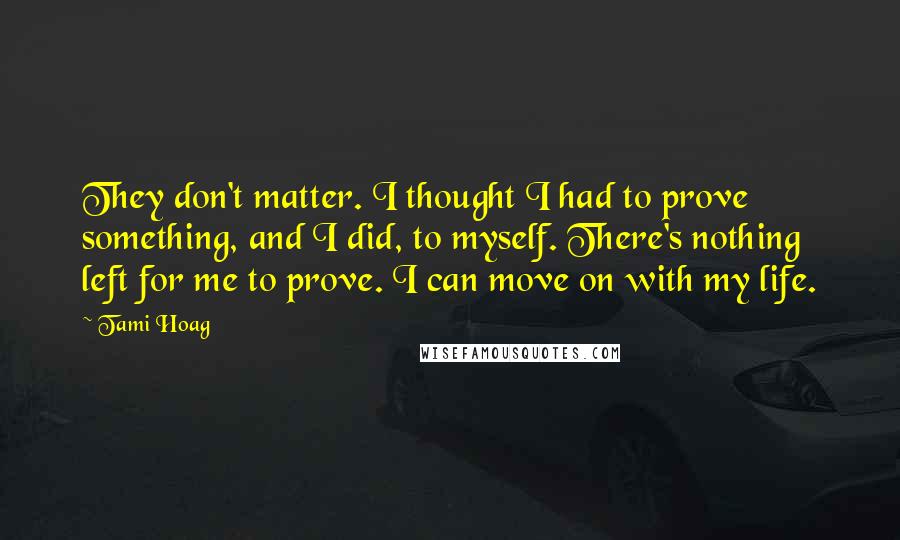 Tami Hoag Quotes: They don't matter. I thought I had to prove something, and I did, to myself. There's nothing left for me to prove. I can move on with my life.