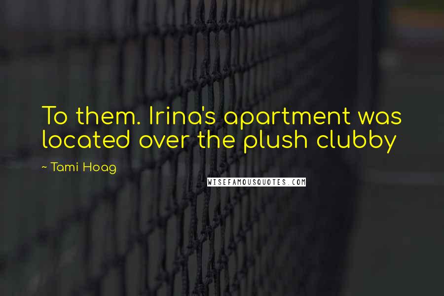 Tami Hoag Quotes: To them. Irina's apartment was located over the plush clubby