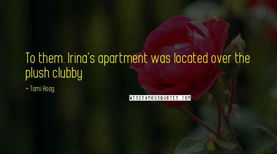 Tami Hoag Quotes: To them. Irina's apartment was located over the plush clubby