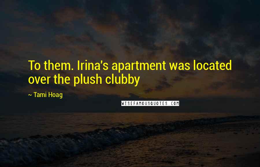 Tami Hoag Quotes: To them. Irina's apartment was located over the plush clubby